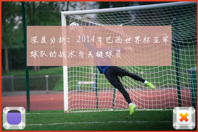 深度分析：2014年巴西世界杯亚军球队的战术与关键球员