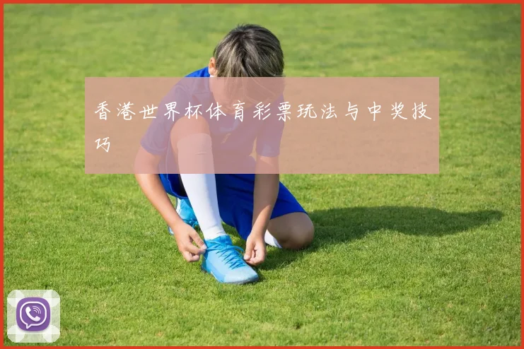 香港世界杯体育彩票玩法与中奖技巧