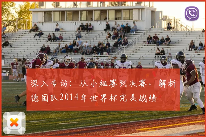 深入专访：从小组赛到决赛，解析德国队2014年世界杯完美战绩