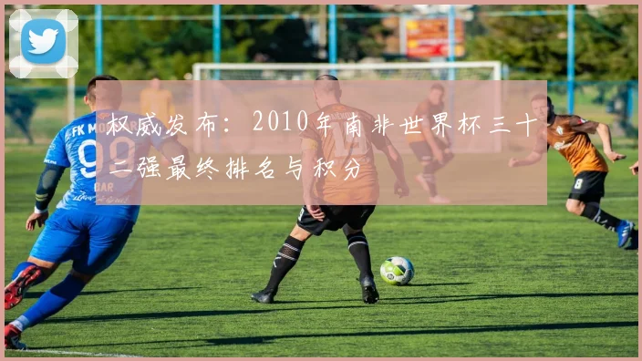 权威发布：2010年南非世界杯三十二强最终排名与积分